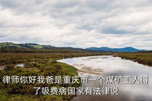 重慶市鄧小峰律師，律師你好我爸是重慶市一個煤礦工人得了吸費病國家有法律說