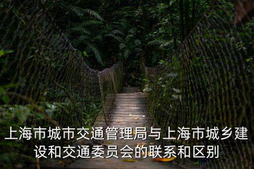 上海市城建和上海市電子信息，上海市城市交通管理局與上海市城鄉(xiāng)建設(shè)和交通委員會(huì)的聯(lián)系和區(qū)別