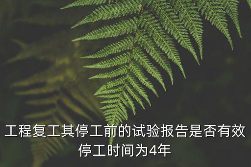 工程復工其停工前的試驗報告是否有效停工時間為4年