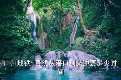 廣州地鐵5號線從滘口到文沖要多少時間