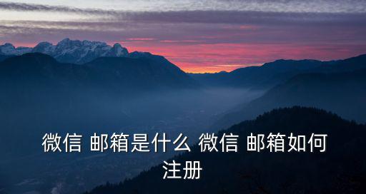 郵箱怎么注冊微信,微信如何注冊郵箱?下載方式（一）