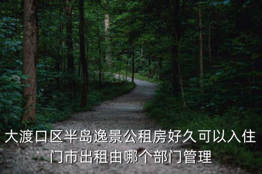 大渡口區(qū)半島逸景公租房好久可以入住門市出租由哪個部門管理