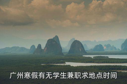 廣州寒假有無學(xué)生兼職求地點(diǎn)時(shí)間