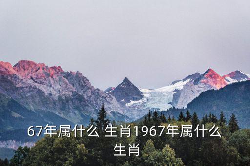 67年屬什么 生肖1967年屬什么 生肖