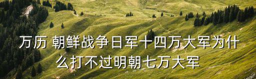  萬歷 朝鮮戰爭日軍十四萬大軍為什么打不過明朝七萬大軍