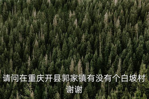 請問在重慶開縣郭家鎮有沒有個白坡村謝謝