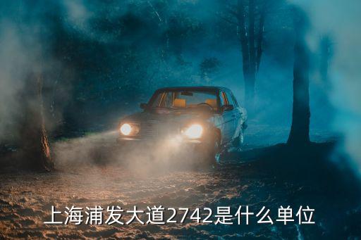 上海浦發大道2742是什么單位