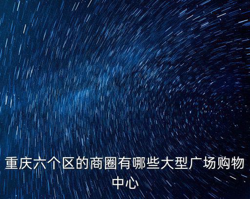 重慶六個區(qū)的商圈有哪些大型廣場購物中心