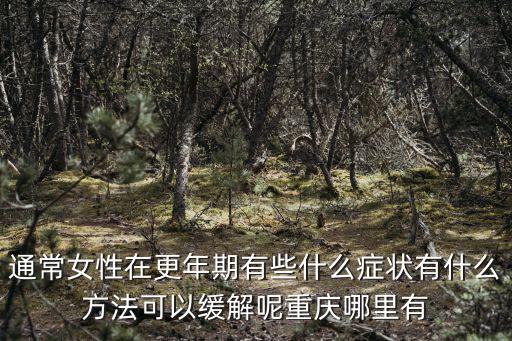 通常女性在更年期有些什么癥狀有什么方法可以緩解呢重慶哪里有