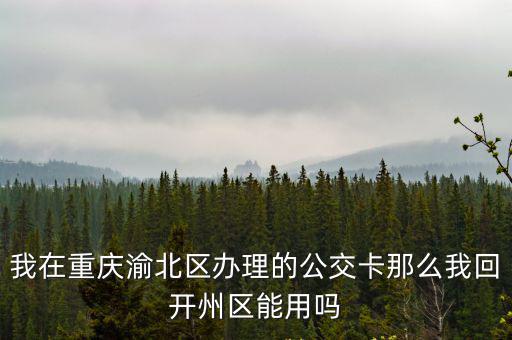 我在重慶渝北區辦理的公交卡那么我回開州區能用嗎