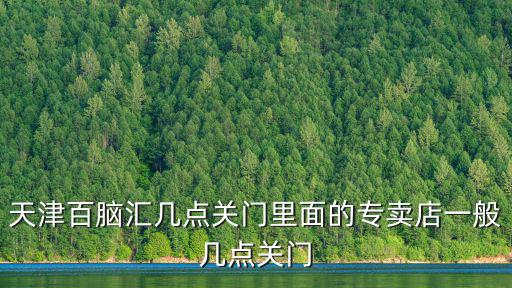 天津市興業廣場迪卡儂閉店時間，天津鞍山西道諾基亞售后服務中心上班時間周六日有 人 嗎 我 要是