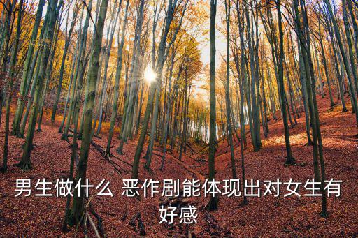 小小惡作劇,男生惡作劇表現對女生的好感能改變嗎?