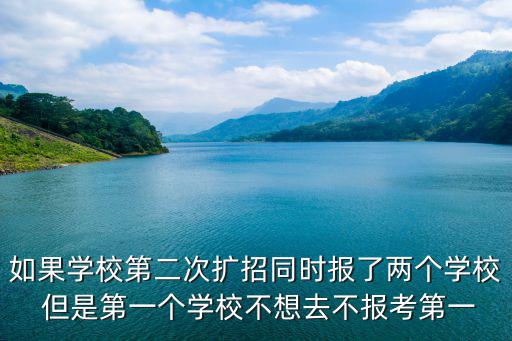 如果學校第二次擴招同時報了兩個學校 但是第一個學校不想去不報考第一