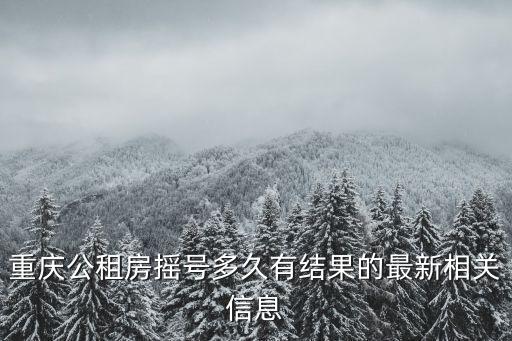 重慶公租房搖號多久有結果的最新相關信息