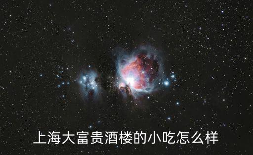上海大富貴酒樓的小吃怎么樣