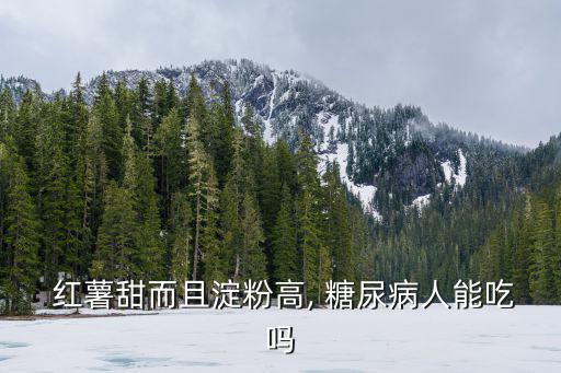 糖尿病人能吃紅薯嗎,糖尿病患者可以吃紅薯但量不宜太多