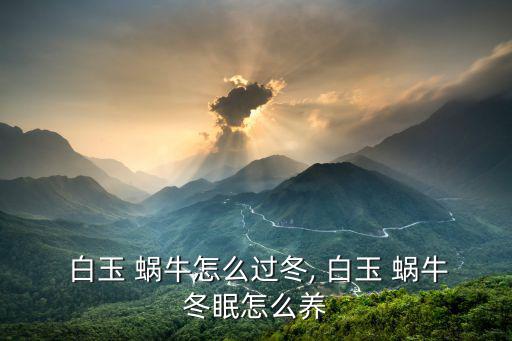  白玉 蝸牛怎么過冬, 白玉 蝸牛冬眠怎么養