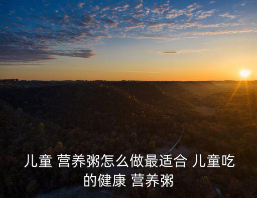 兒童營養粥,這款兒童營養粥怎么做?