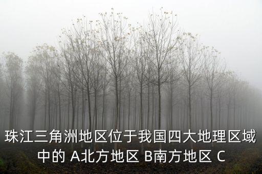 珠江三角洲地區位于我國四大地理區域中的 A北方地區 B南方地區 C