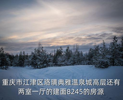 重慶市江津區珞璜典雅溫泉城高層還有兩室一廳的建面8245的房源