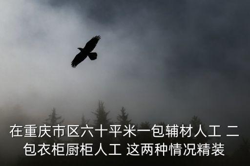 重慶市區(qū)精裝修房子拎包入住視頻，在重慶市區(qū)六十平米一包輔材人工 二包衣柜廚柜人工 這兩種情況精裝