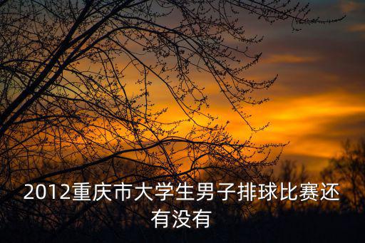 2012重慶市大學(xué)生男子排球比賽還有沒有