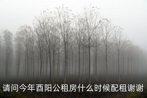 請問今年酉陽公租房什么時候配租謝謝