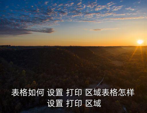表格如何 設置 打印 區域表格怎樣 設置 打印 區域