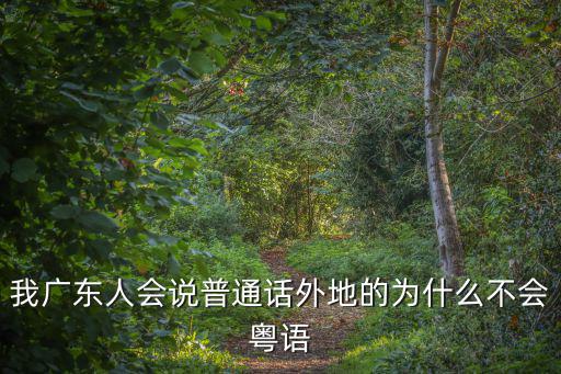 我廣東人會說普通話外地的為什么不會粵語