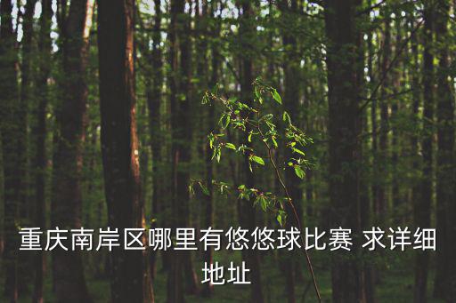 重慶南岸區哪里有悠悠球比賽 求詳細地址