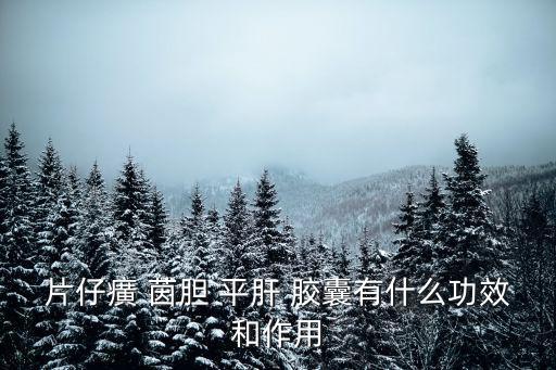 茵膽平肝膠囊,膽膽平肝膠囊清熱利濕瀉火退黃緩肝護肝