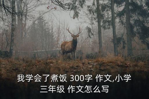 做飯作文300字,飯做好了，不吃就沒了我做飯作文