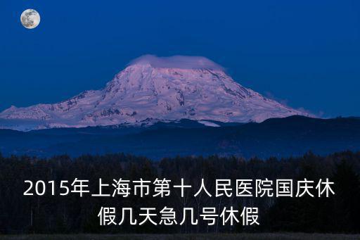 2015年上海市第十人民醫院國慶休假幾天急幾號休假