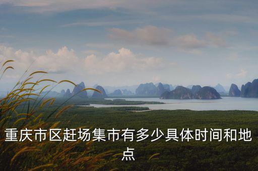 重慶市區(qū)趕場(chǎng)集市有多少具體時(shí)間和地點(diǎn)