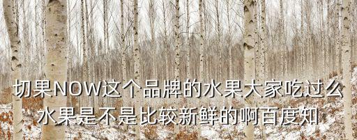 切果NOW這個品牌的水果大家吃過么水果是不是比較新鮮的啊百度知