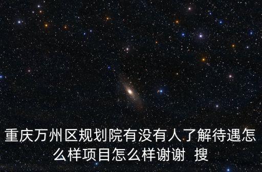 重慶萬(wàn)州區(qū)規(guī)劃院有沒(méi)有人了解待遇怎么樣項(xiàng)目怎么樣謝謝  搜