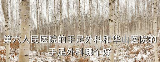 第六人民醫院的手足外科和華山醫院的手足外科哪個好