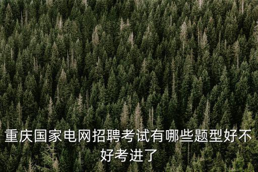 重慶國家電網招聘考試有哪些題型好不好考進了