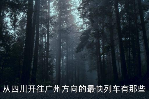 從四川開往廣州方向的最快列車有那些