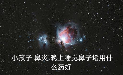  小孩子 鼻炎,晚上睡覺鼻子堵用什么藥好