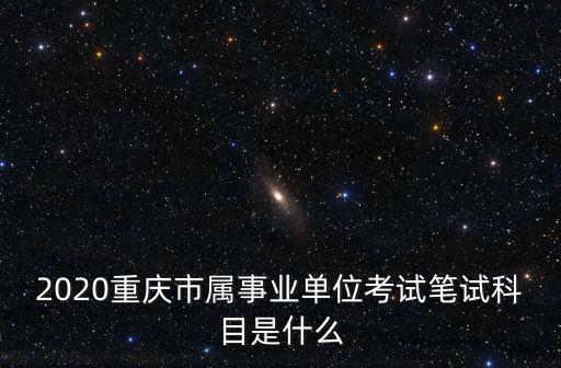 2020重慶市屬事業單位考試筆試科目是什么