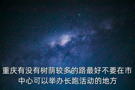 重慶有沒有樹蔭較多的路最好不要在市中心可以舉辦長跑活動的地方
