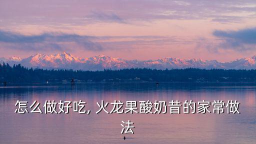 怎么做好吃, 火龍果酸奶昔的家常做法