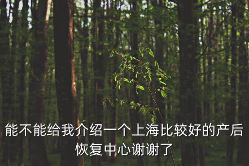 能不能給我介紹一個上海比較好的產后恢復中心謝謝了