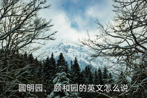 圓明園、 頤和園的英文怎么說