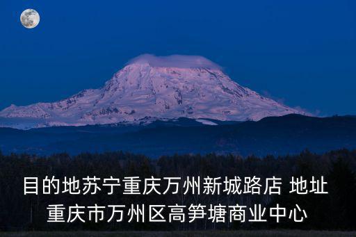 目的地蘇寧重慶萬州新城路店 地址 重慶市萬州區高筍塘商業中心