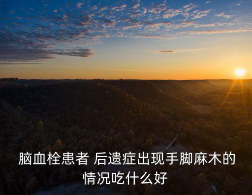  腦血栓患者 后遺癥出現(xiàn)手腳麻木的情況吃什么好