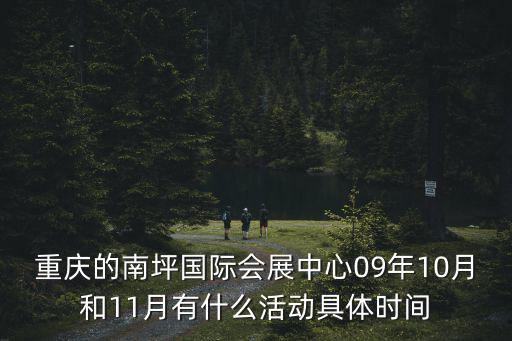 重慶的南坪國際會展中心09年10月和11月有什么活動具體時間