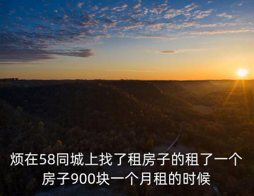 重慶市城口縣五八同城找房子租房子，煩在58同城上找了租房子的租了一個(gè)房子900塊一個(gè)月租的時(shí)候