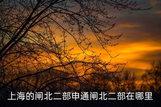 上海的閘北二部申通閘北二部在哪里